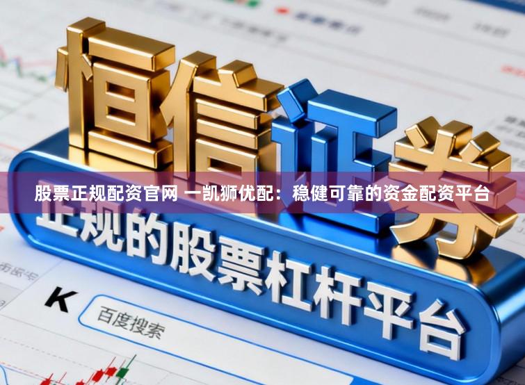 股票正规配资官网 一凯狮优配：稳健可靠的资金配资平台