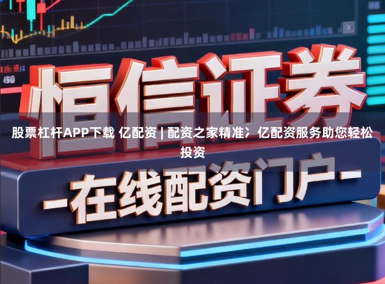 股票杠杆APP下载 亿配资 | 配资之家精准冫亿配资服务助您轻松投资