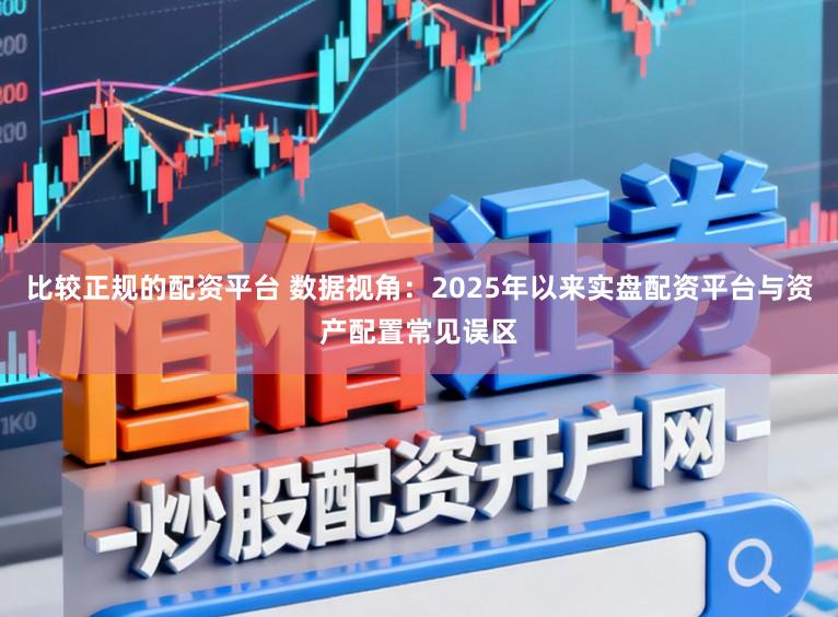 比较正规的配资平台 数据视角：2025年以来实盘配资平台与资产配置常见误区