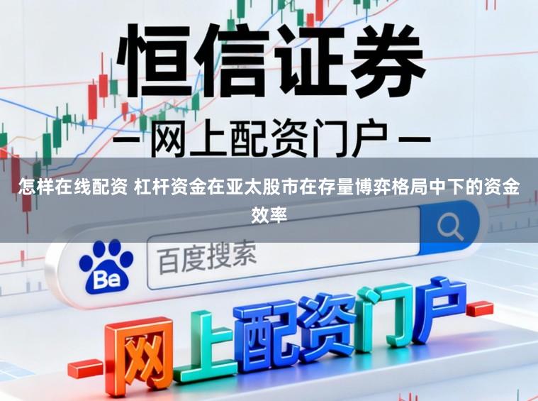 怎样在线配资 杠杆资金在亚太股市在存量博弈格局中下的资金效率