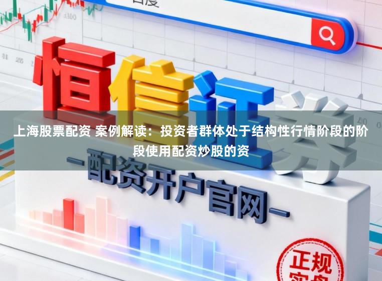 上海股票配资 案例解读：投资者群体处于结构性行情阶段的阶段使用配资炒股的资