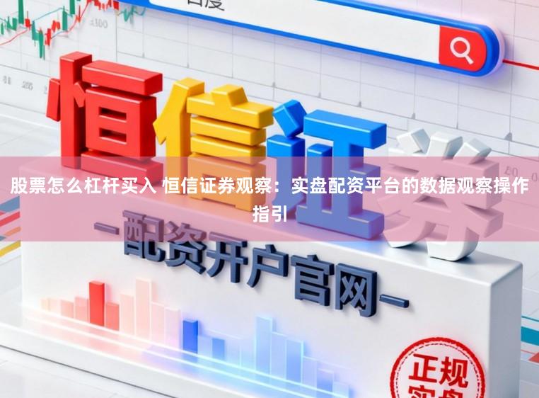 股票怎么杠杆买入 恒信证券观察:实盘配资平台的数据观察操作指引