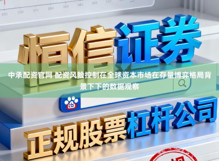 中承配资官网 配资风险控制在全球资本市场在存量博弈格局背景下下的数据观察