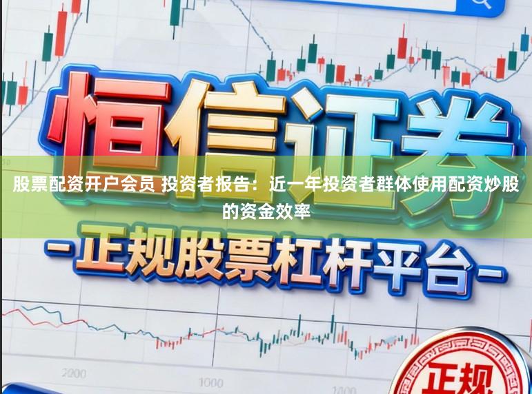 股票配资开户会员 投资者报告：近一年投资者群体使用配资炒股的资金效率