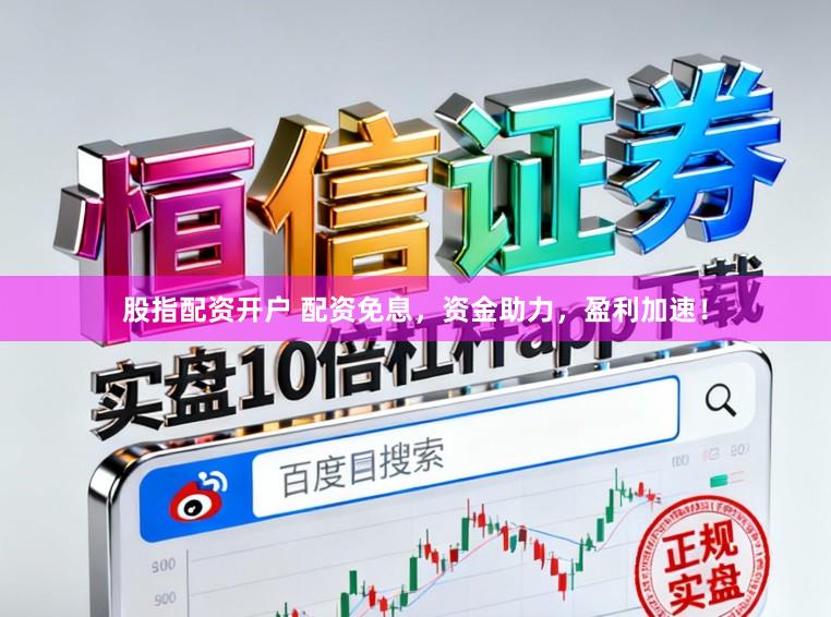股指配资开户 配资免息，资金助力，盈利加速！