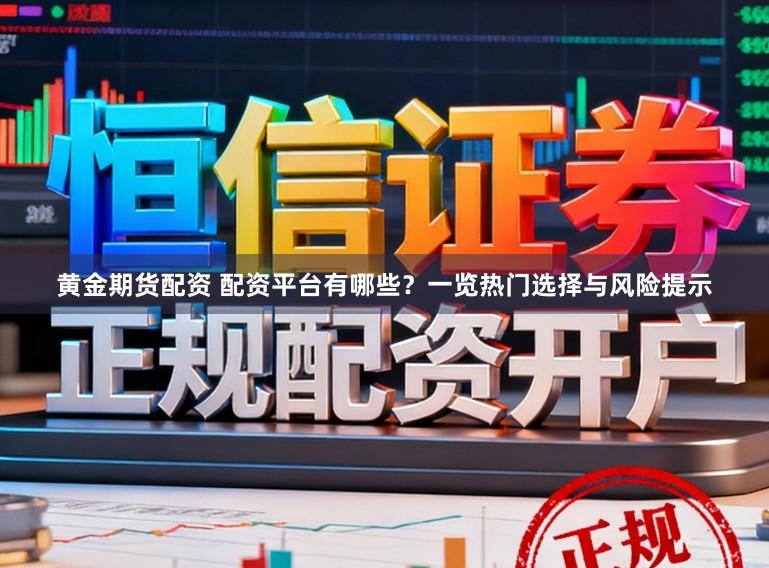 黄金期货配资 配资平台有哪些？一览热门选择与风险提示