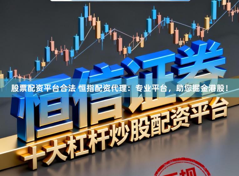 股票配资平台合法 恒指配资代理：专业平台，助您掘金港股！