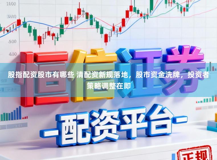 股指配资股市有哪些 清配资新规落地，股市资金洗牌，投资者策略调整在即