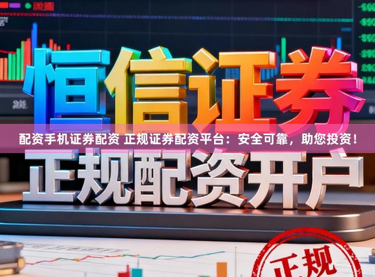 配资手机证券配资 正规证券配资平台:安全可靠,助您投资!