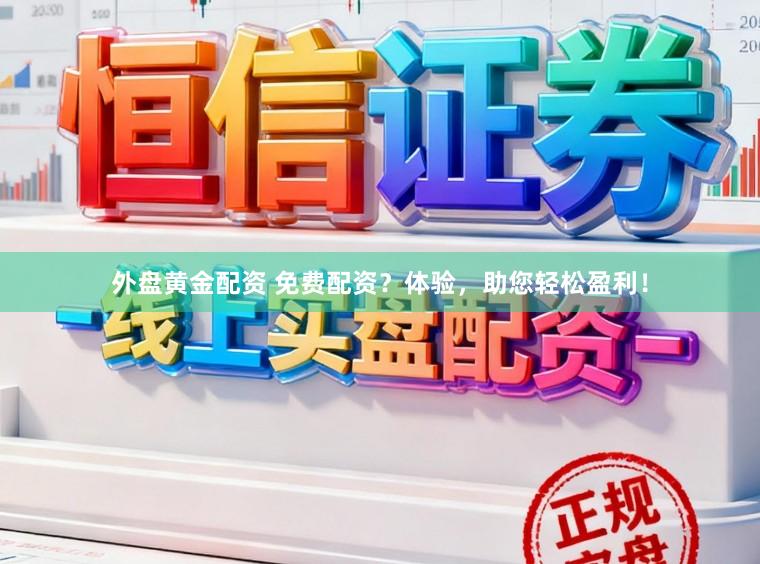 外盘黄金配资 免费配资？体验，助您轻松盈利！