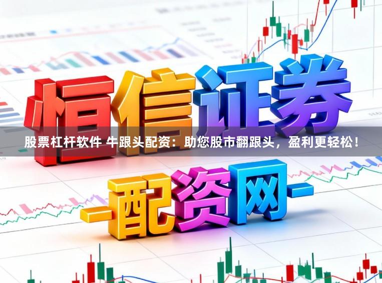 股票杠杆软件 牛跟头配资：助您股市翻跟头，盈利更轻松！