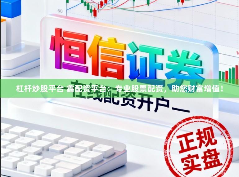 杠杆炒股平台 鑫配资平台：专业股票配资，助您财富增值！