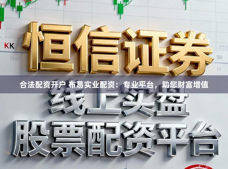 合法配资开户 布易实业配资：专业平台，助您财富增值