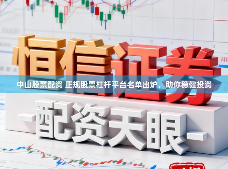 中山股票配资 正规股票杠杆平台名单出炉，助你稳健投资